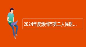 2024年度滁州市第二人民医院招聘工作人员公告