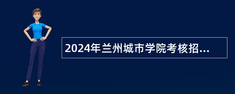 2024年兰州城市学院考核招聘高层次人才公告（第二期）