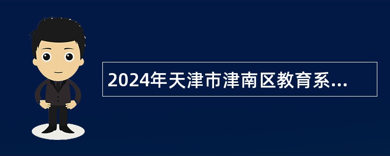 2024年天津市津南区教育系统第二批招聘教师公告