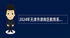 2024年天津市津南区教育系统第二批招聘教师公告