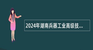 2024年湖南兵器工业高级技工学校招聘公告