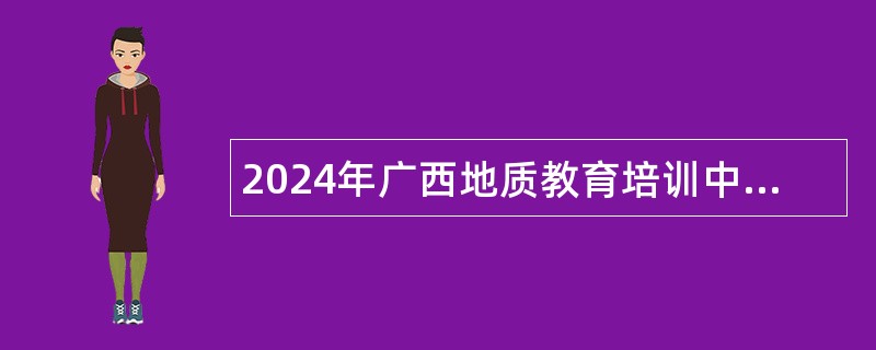 2024年广西地质教育培训中心编外聘用人员招聘公告