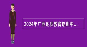 2024年广西地质教育培训中心编外聘用人员招聘公告