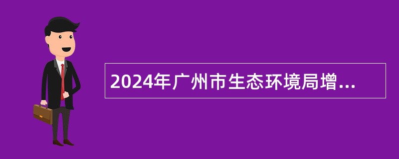 2024年广州市生态环境局增城分局招聘编外人员公告