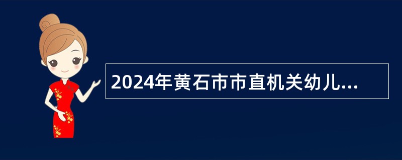 2024年黄石市市直机关幼儿园专项招聘工作人员公告