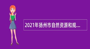 2021年扬州市自然资源和规划局邗江分局招聘合同制工作人员公告