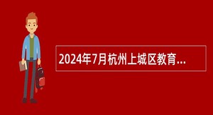 2024年7月杭州上城区教育局所属事业单位招聘事业编制教师公告