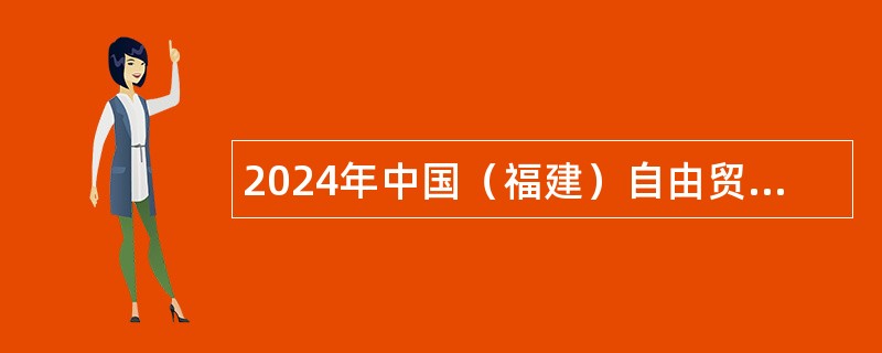 2024年中国（福建）自由贸易试验区福州片区管理委员会经济技术开发区办事处招聘公告