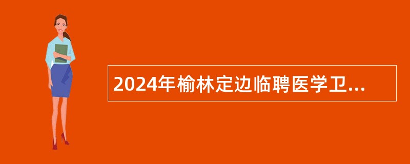 2024年榆林定边临聘医学卫生类招聘公告