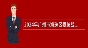 2024年广州市海珠区委统战部招聘雇员公告（第二次）