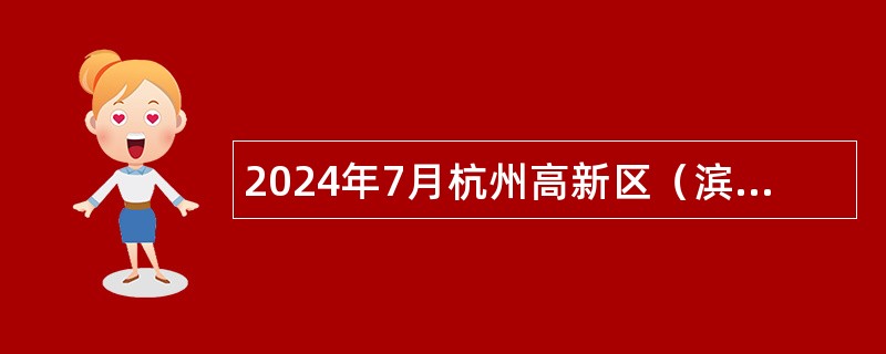 2024年7月杭州高新区（滨江）教育局所属事业单位直接考核招聘教师公告