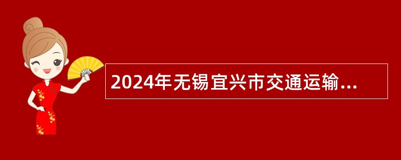 2024年无锡宜兴市交通运输局下属事业单位招聘人员公告（一）