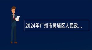 2024年广州市黄埔区人民政府夏港街道办事处招聘初级聘员公告