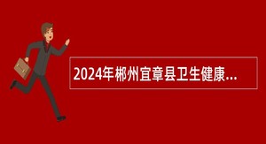 2024年郴州宜章县卫生健康系统招聘工作人员公告