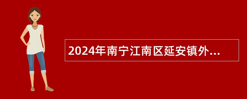 2024年南宁江南区延安镇外聘人员招聘公告