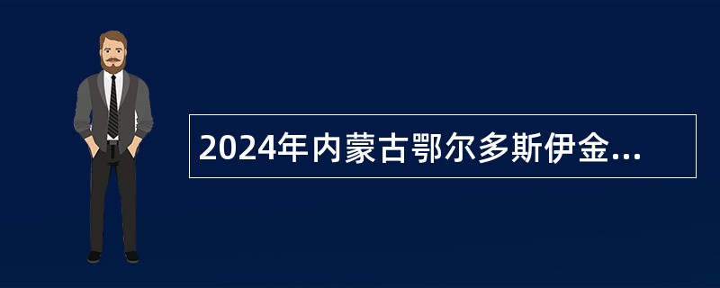 2024年内蒙古鄂尔多斯伊金霍洛旗事业单位引进高层次人才和紧缺专业人才公告