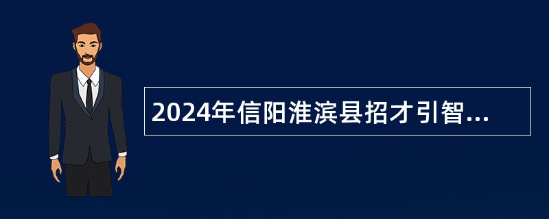 2024年信阳淮滨县招才引智招聘高层次急需紧缺人才公告