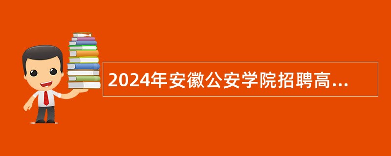 2024年安徽公安学院招聘高层次人才公告