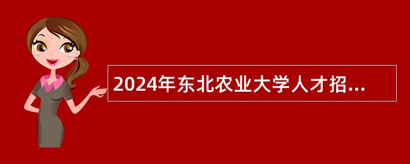 2024年东北农业大学人才招聘公告  （第二批）