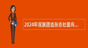 2024年民族团结杂志社面向应届毕业生和社会人员招聘公告