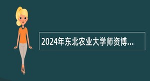 2024年东北农业大学师资博士招聘公告（第二批）