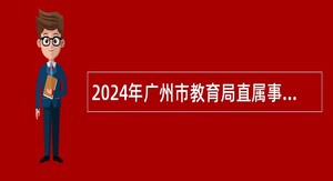 2024年广州市教育局直属事业单位广州市执信中学第一次招聘教职工公告
