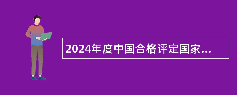 2024年度中国合格评定国家认可中心第一批招聘公告