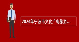 2024年宁波市文化广电旅游局属事业单位招聘工作人员公告