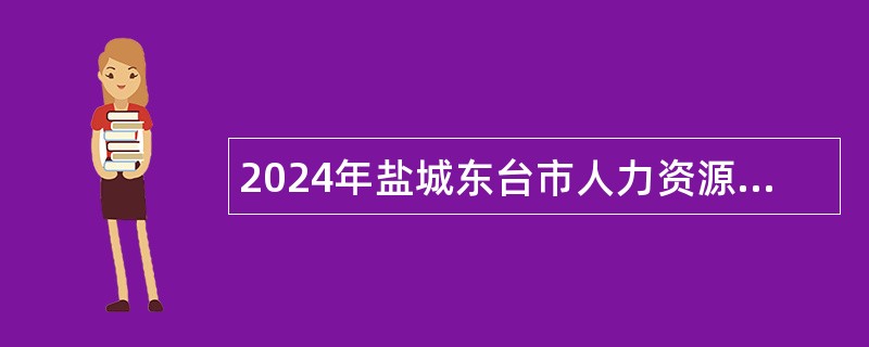 2024年盐城东台市人力资源和社会保障局招聘劳务派遣人员公告