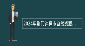 2024年荆门钟祥市自然资源和规划局招聘公告