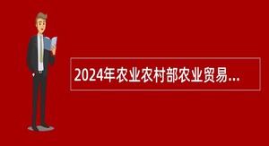 2024年农业农村部农业贸易促进中心博士后招收公告