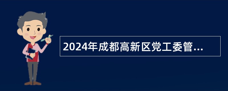 2024年成都高新区党工委管委会部门第一批次编外人员招聘公告