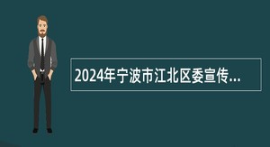 2024年宁波市江北区委宣传部招聘编外工作人员公告