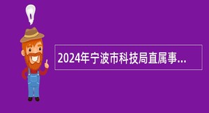 2024年宁波市科技局直属事业单位招聘工作人员公告