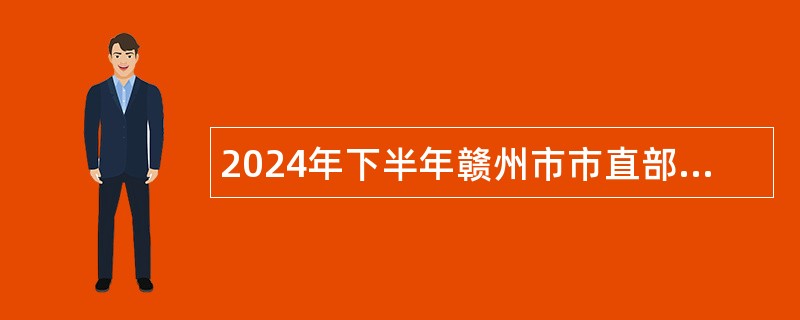 2024年下半年赣州市市直部分医疗卫生单位及赣州市立医院招聘卫生专业技术人员公告