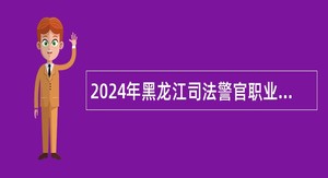 2024年黑龙江司法警官职业学院招聘工作人员公告