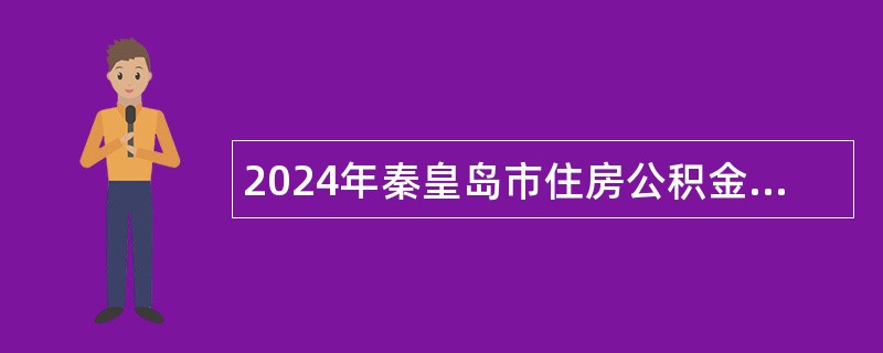 2024年秦皇岛市住房公积金管理中心招聘工作人员公告