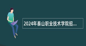 2024年泰山职业技术学院招聘工作人员公告