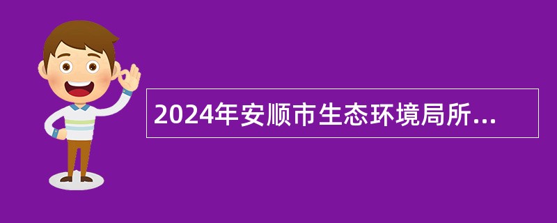 2024年安顺市生态环境局所属事业单位选调公告