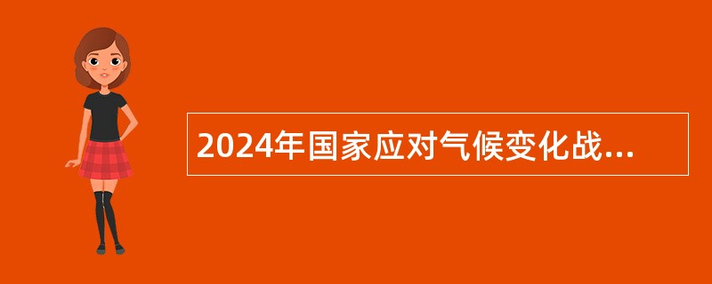 2024年国家应对气候变化战略研究和国际合作中心第三次招聘公告