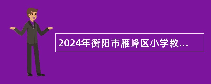 2024年衡阳市雁峰区小学教师招聘公告