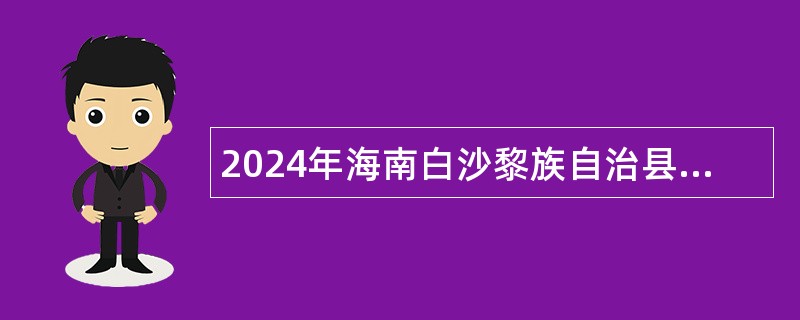 2024年海南白沙黎族自治县考核招聘县民族歌舞团事业单位工作人员公告（第1号）