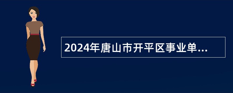 2024年唐山市开平区事业单位招聘考试公告（134人）