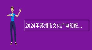 2024年苏州市文化广电和旅游局下属部分事业单位面向社会招聘工作人员公告