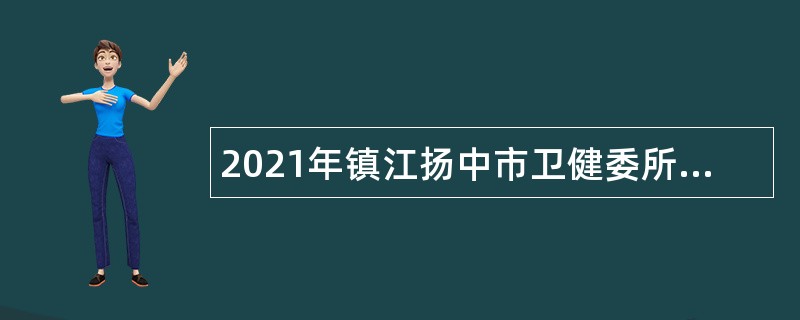 2021年镇江扬中市卫健委所属事业单位第一次招聘备案制人员公告