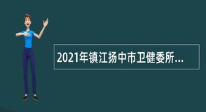 2021年镇江扬中市卫健委所属事业单位第一次招聘备案制人员公告