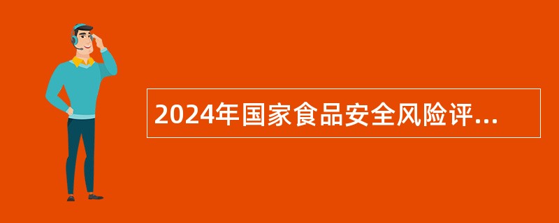 2024年国家食品安全风险评估中心社会招聘公告