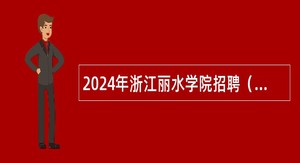 2024年浙江丽水学院招聘（引进）高层次人才公告（2024年第3号）