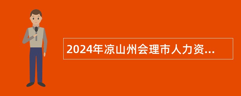 2024年凉山州会理市人力资源和社会保障局引进急需紧缺人才公告