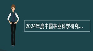 2024年度中国林业科学研究院出站博士后招聘公告